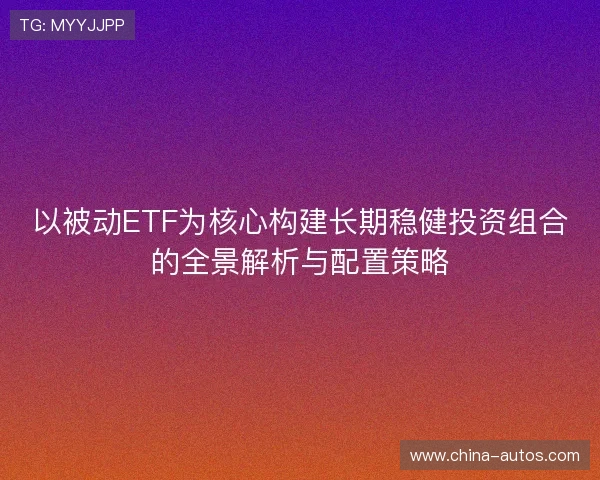 以被动ETF为核心构建长期稳健投资组合的全景解析与配置策略